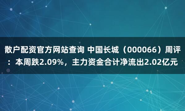 散户配资官方网站查询 中国长城（000066）周评：本周跌2.09%，主力资金合计净流出2.02亿元