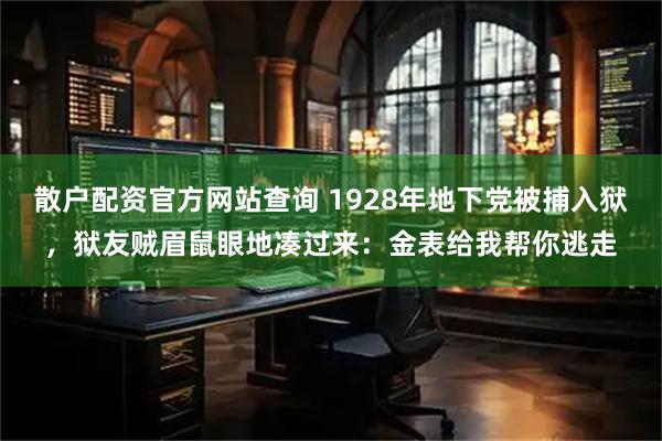 散户配资官方网站查询 1928年地下党被捕入狱，狱友贼眉鼠眼地凑过来：金表给我帮你逃走