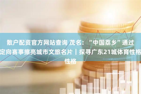 散户配资官方网站查询 茂名：“中国荔乡”通过定向赛事擦亮城市文旅名片｜探寻广东21城体育性格