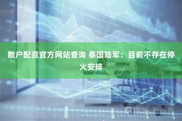 散户配资官方网站查询 泰国陆军：目前不存在停火安排