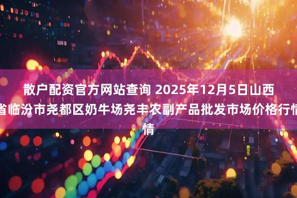 散户配资官方网站查询 2025年12月5日山西省临汾市尧都区奶牛场尧丰农副产品批发市场价格行情