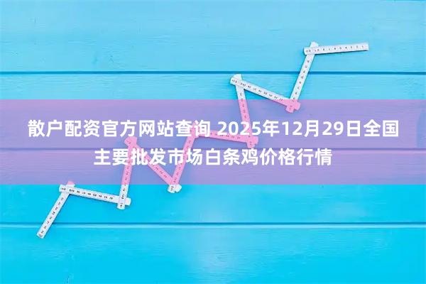散户配资官方网站查询 2025年12月29日全国主要批发市场白条鸡价格行情