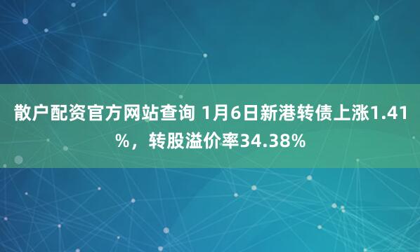 散户配资官方网站查询 1月6日新港转债上涨1.41%，转股溢价率34.38%