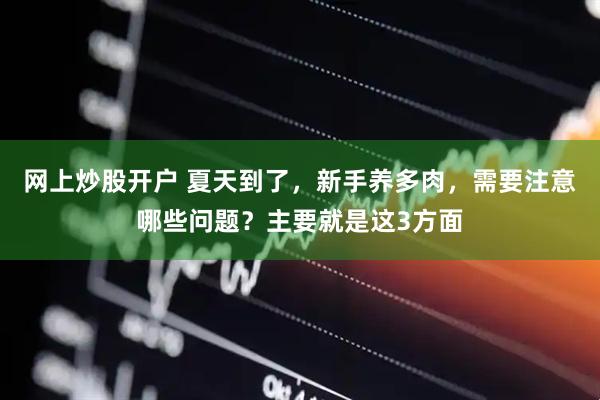 网上炒股开户 夏天到了，新手养多肉，需要注意哪些问题？主要就是这3方面